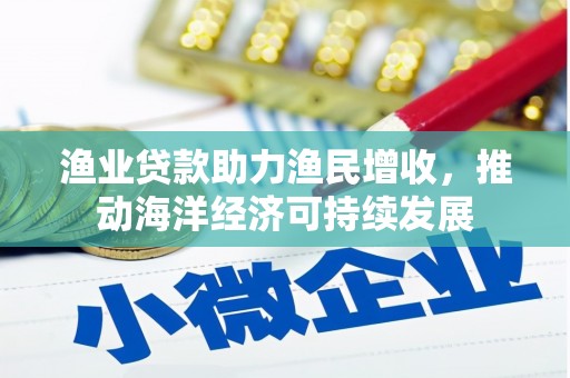 岢岚渔业贷款助力渔民增收，推动海洋经济可持续发展