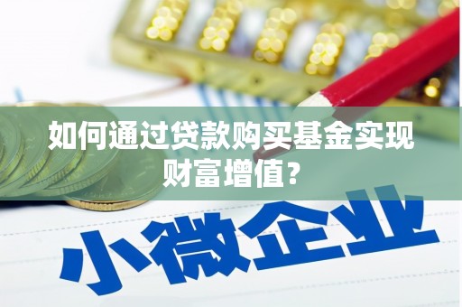 岢岚如何通过贷款购买基金实现财富增值？