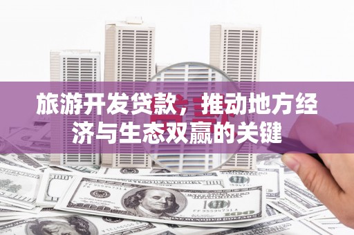 岢岚旅游开发贷款，推动地方经济与生态双赢的关键