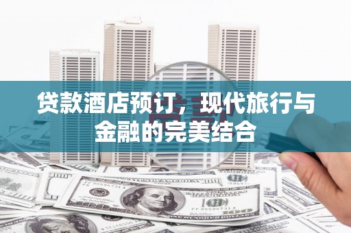 岢岚贷款酒店预订，现代旅行与金融的完美结合