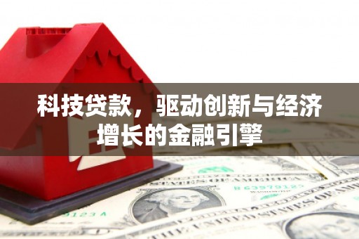 岢岚科技贷款，驱动创新与经济增长的金融引擎