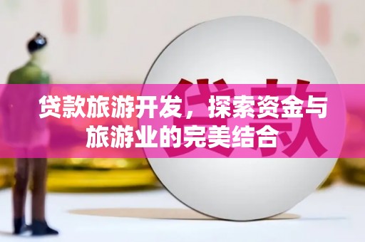 岢岚贷款旅游开发，探索资金与旅游业的完美结合