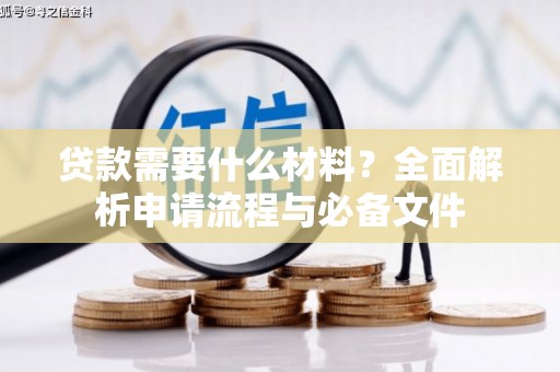 岢岚贷款需要什么材料？全面解析申请流程与必备文件