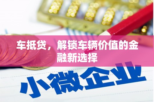 岢岚车抵贷，解锁车辆价值的金融新选择