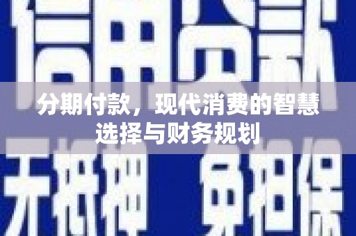 岢岚分期付款，现代消费的智慧选择与财务规划
