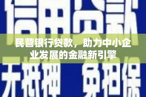 岢岚民营银行贷款，助力中小企业发展的金融新引擎