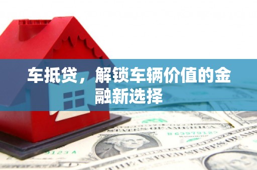 岢岚车抵贷，解锁车辆价值的金融新选择