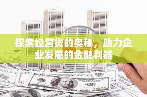 岢岚探索经营贷的奥秘，助力企业发展的金融利器