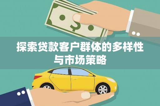 岢岚探索贷款客户群体的多样性与市场策略