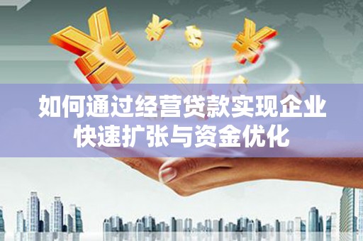 岢岚如何通过经营贷款实现企业快速扩张与资金优化