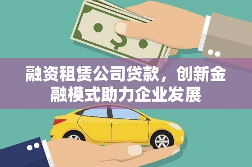 岢岚融资租赁公司贷款，创新金融模式助力企业发展