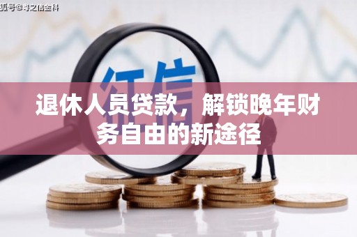 岢岚退休人员贷款，解锁晚年财务自由的新途径
