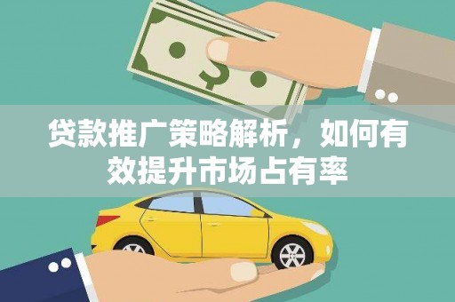 岢岚贷款推广策略解析，如何有效提升市场占有率