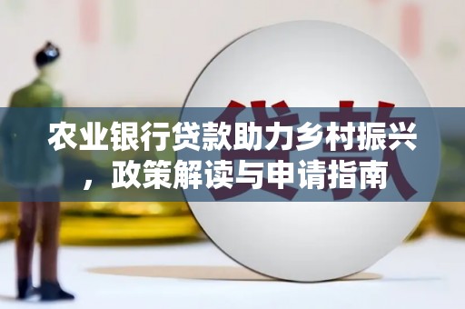 岢岚农业银行贷款助力乡村振兴，政策解读与申请指南