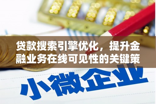 岢岚贷款搜索引擎优化，提升金融业务在线可见性的关键策略