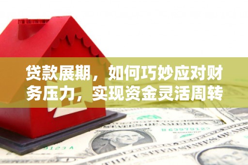 岢岚贷款展期，如何巧妙应对财务压力，实现资金灵活周转