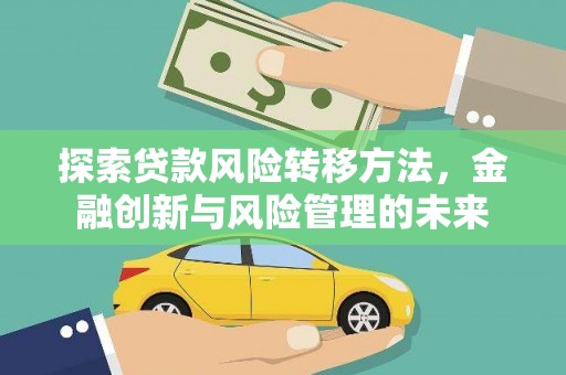 岢岚探索贷款风险转移方法，金融创新与风险管理的未来