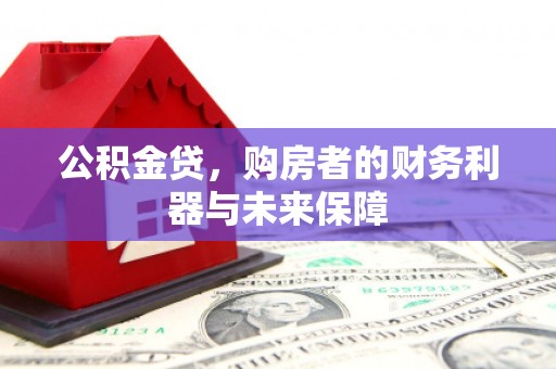 岢岚公积金贷，购房者的财务利器与未来保障