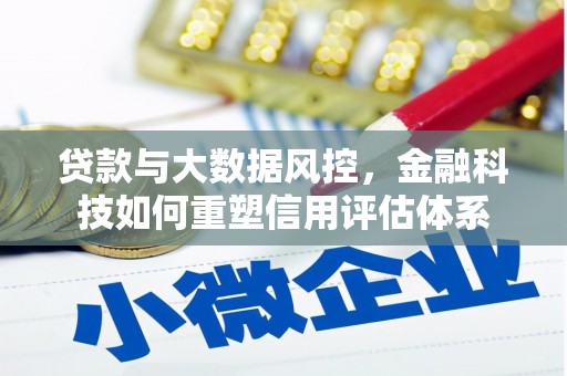 岢岚贷款与大数据风控，金融科技如何重塑信用评估体系