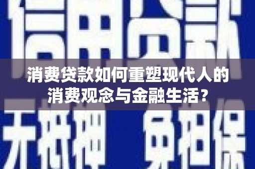 岢岚消费贷款如何重塑现代人的消费观念与金融生活？