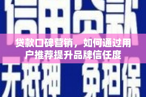 岢岚贷款口碑营销，如何通过用户推荐提升品牌信任度