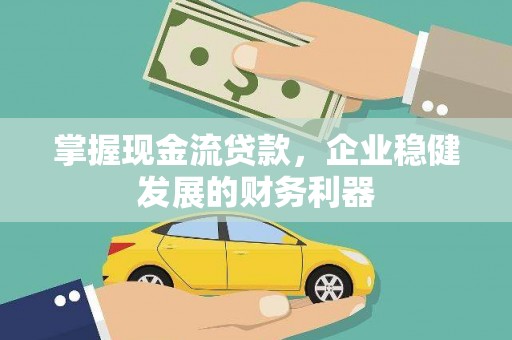 岢岚掌握现金流贷款，企业稳健发展的财务利器