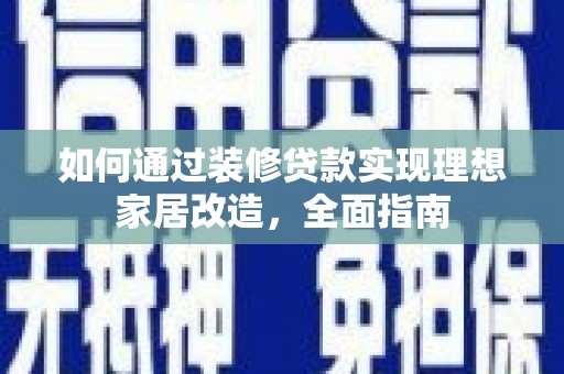 岢岚如何通过装修贷款实现理想家居改造，全面指南
