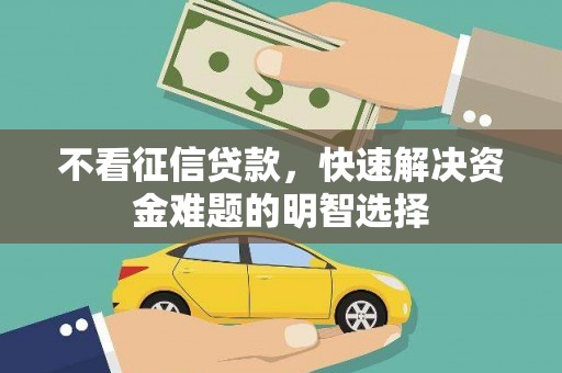 岢岚不看征信贷款，快速解决资金难题的明智选择