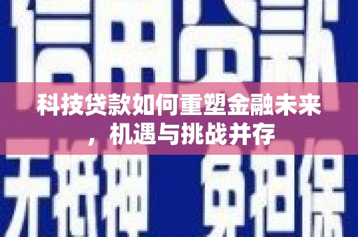 岢岚科技贷款如何重塑金融未来，机遇与挑战并存