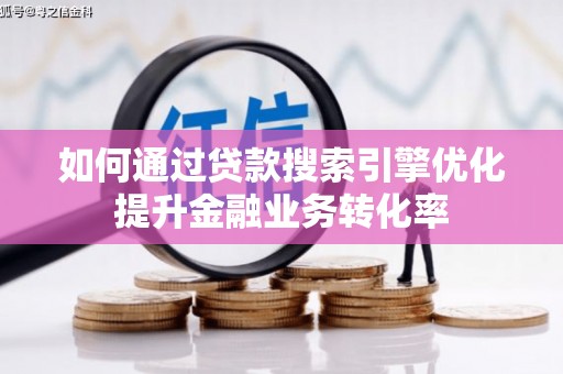岢岚如何通过贷款搜索引擎优化提升金融业务转化率
