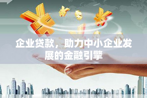 岢岚企业贷款，助力中小企业发展的金融引擎