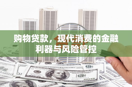 岢岚购物贷款，现代消费的金融利器与风险管控