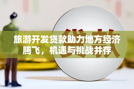 岢岚旅游开发贷款助力地方经济腾飞，机遇与挑战并存
