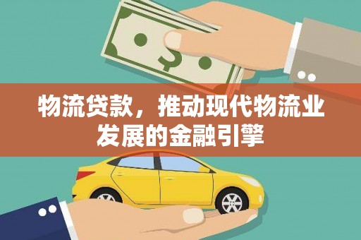 岢岚物流贷款，推动现代物流业发展的金融引擎