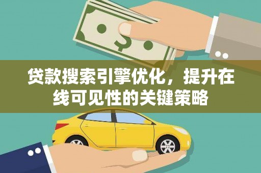 岢岚贷款搜索引擎优化，提升在线可见性的关键策略