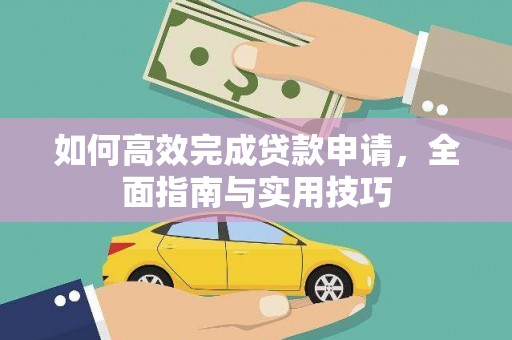 岢岚如何高效完成贷款申请，全面指南与实用技巧