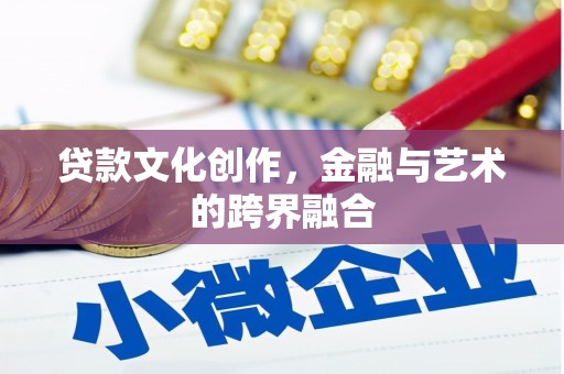 岢岚贷款文化创作，金融与艺术的跨界融合