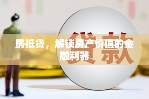 岢岚房抵贷，解锁房产价值的金融利器