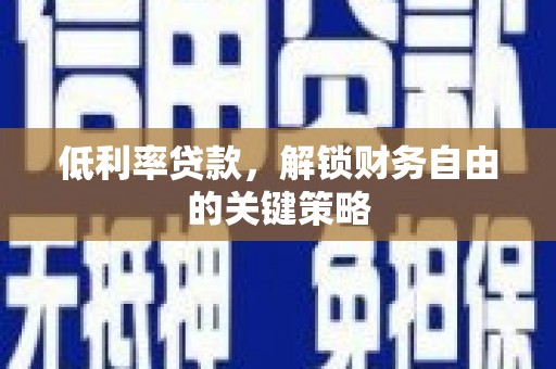 岢岚低利率贷款，解锁财务自由的关键策略