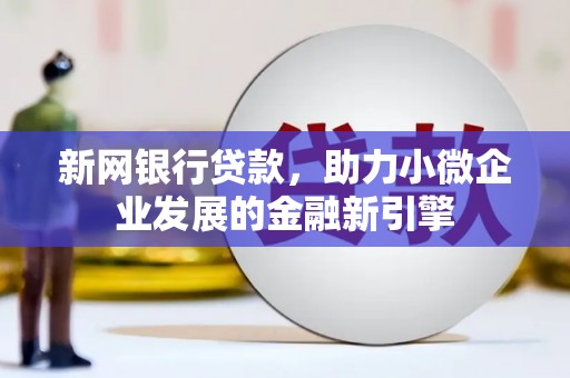 岢岚新网银行贷款，助力小微企业发展的金融新引擎