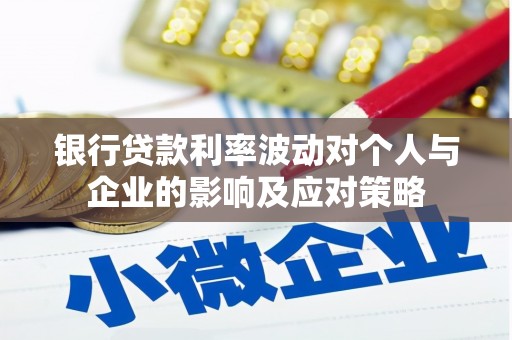 岢岚银行贷款利率波动对个人与企业的影响及应对策略