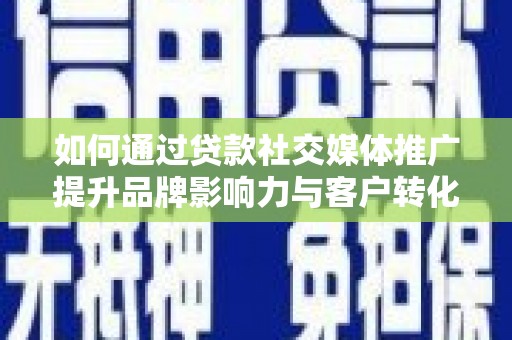 岢岚如何通过贷款社交媒体推广提升品牌影响力与客户转化率