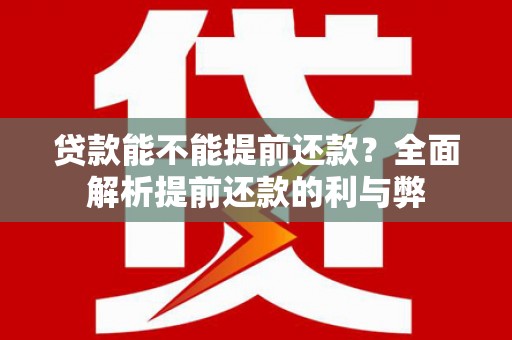 岢岚贷款能不能提前还款？全面解析提前还款的利与弊