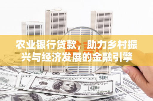 岢岚农业银行贷款，助力乡村振兴与经济发展的金融引擎