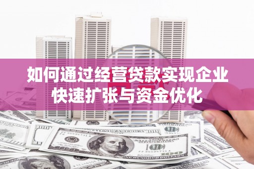 岢岚如何通过经营贷款实现企业快速扩张与资金优化