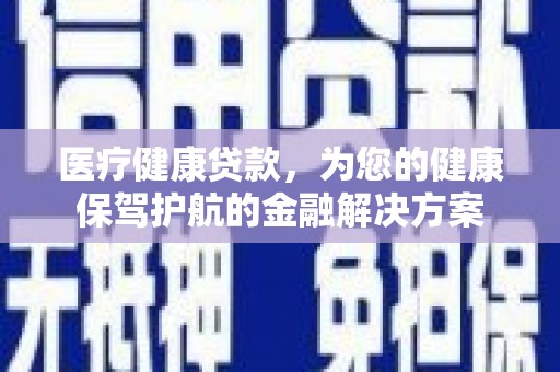 岢岚医疗健康贷款，为您的健康保驾护航的金融解决方案
