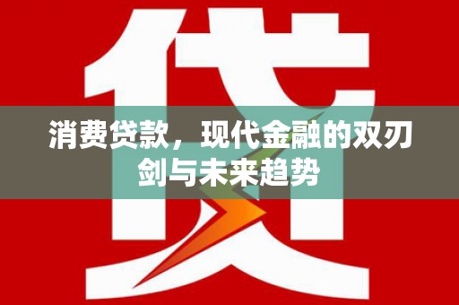 岢岚消费贷款，现代金融的双刃剑与未来趋势
