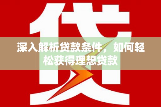 岢岚深入解析贷款条件，如何轻松获得理想贷款