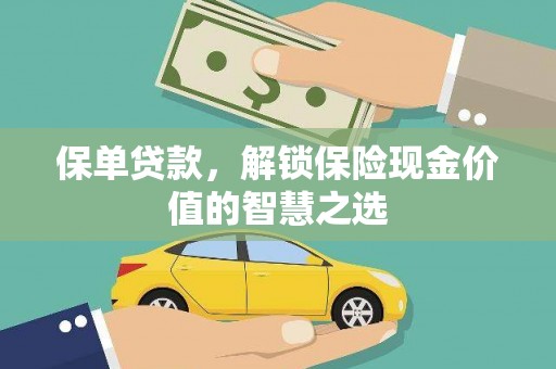 岢岚保单贷款，解锁保险现金价值的智慧之选