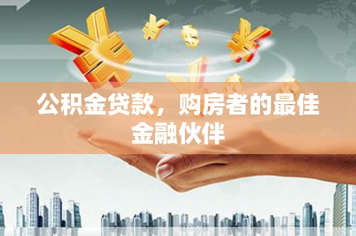 岢岚公积金贷款，购房者的最佳金融伙伴